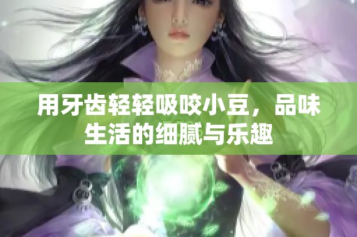 用牙齿轻轻吸咬小豆，品味生活的细腻与乐趣