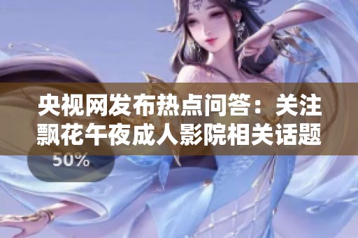 央视网发布热点问答：关注飘花午夜成人影院相关话题解析