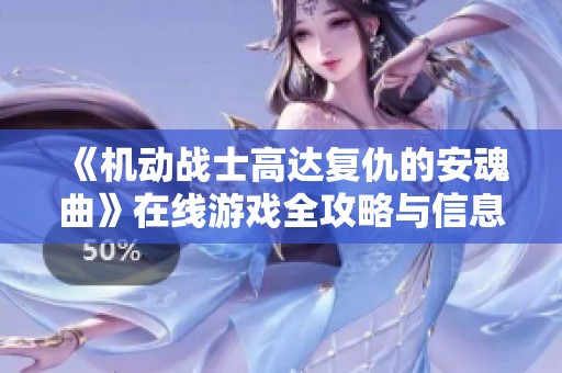 《机动战士高达复仇的安魂曲》在线游戏全攻略与信息分享