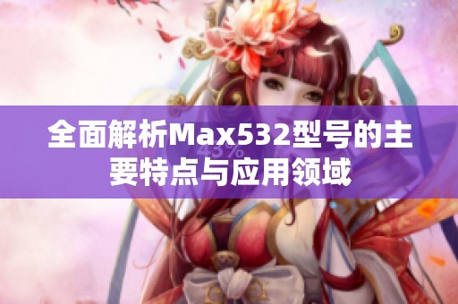 全面解析Max532型号的主要特点与应用领域