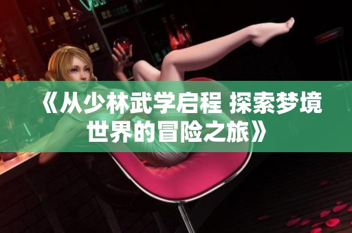 《从少林武学启程 探索梦境世界的冒险之旅》