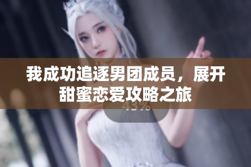 我成功追逐男团成员，展开甜蜜恋爱攻略之旅