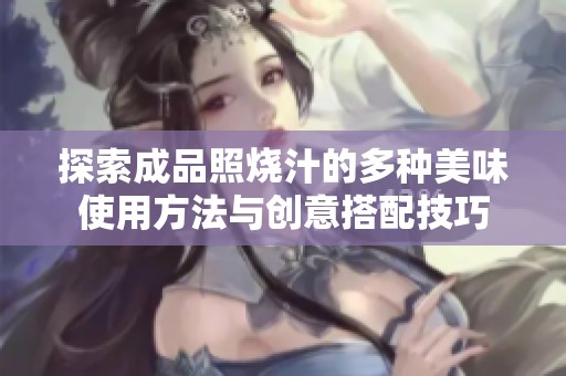 探索成品照烧汁的多种美味使用方法与创意搭配技巧