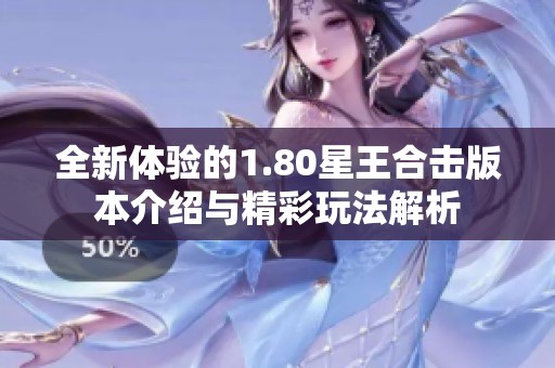 全新体验的1.80星王合击版本介绍与精彩玩法解析