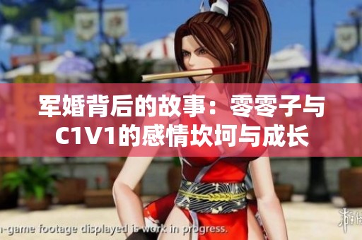 军婚背后的故事：零零子与C1V1的感情坎坷与成长