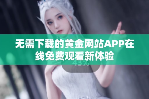 无需下载的黄金网站APP在线免费观看新体验