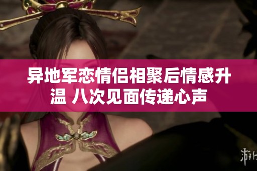 异地军恋情侣相聚后情感升温 八次见面传递心声