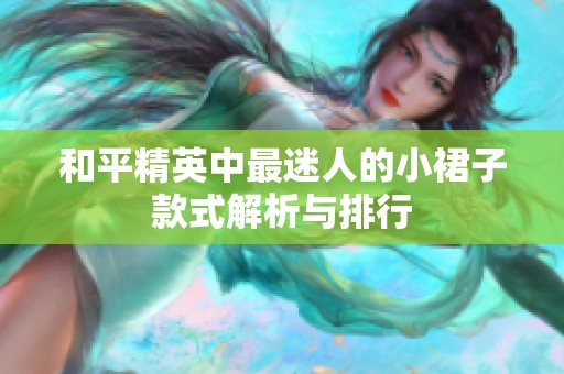 和平精英中最迷人的小裙子款式解析与排行