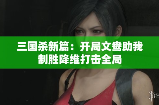 三国杀新篇：开局文鸯助我制胜降维打击全局