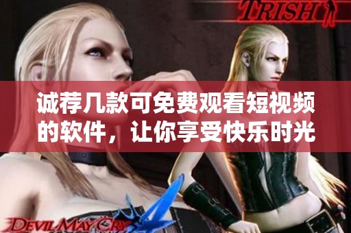 诚荐几款可免费观看短视频的软件，让你享受快乐时光