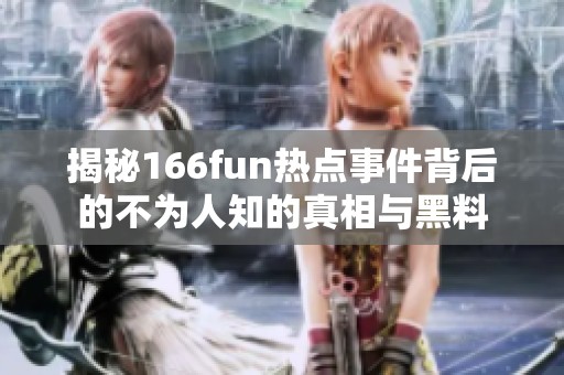 揭秘166fun热点事件背后的不为人知的真相与黑料