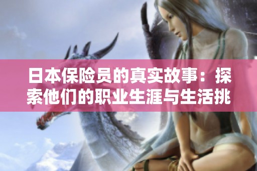 日本保险员的真实故事：探索他们的职业生涯与生活挑战