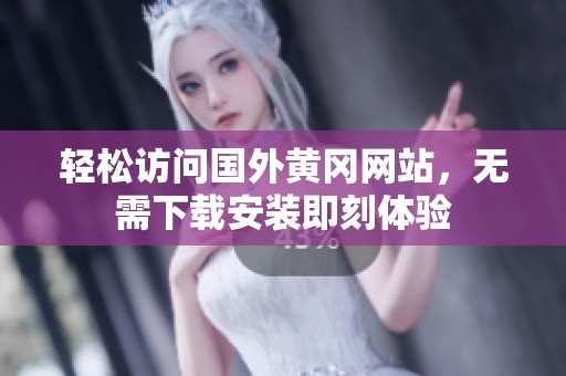 轻松访问国外黄冈网站，无需下载安装即刻体验