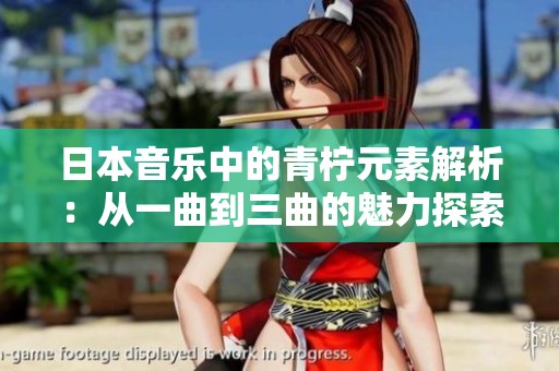 日本音乐中的青柠元素解析：从一曲到三曲的魅力探索
