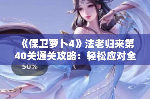 《保卫萝卜4》法老归来第40关通关攻略：轻松应对全攻策略分享