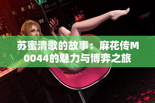 苏蜜清歌的故事：麻花传M0044的魅力与博弈之旅
