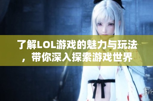 了解LOL游戏的魅力与玩法，带你深入探索游戏世界