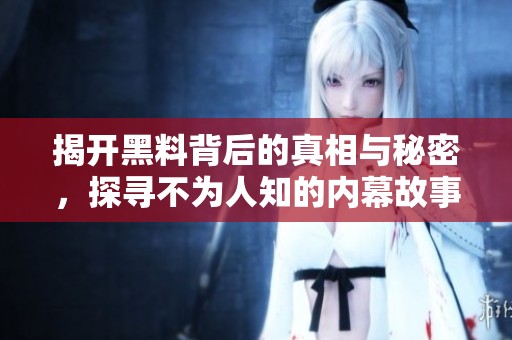 揭开黑料背后的真相与秘密，探寻不为人知的内幕故事