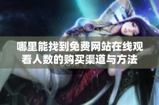 哪里能找到免费网站在线观看人数的购买渠道与方法