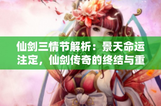 仙剑三情节解析：景天命运注定，仙剑传奇的终结与重生