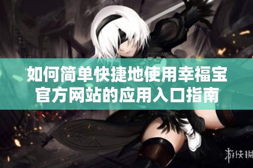 如何简单快捷地使用幸福宝官方网站的应用入口指南