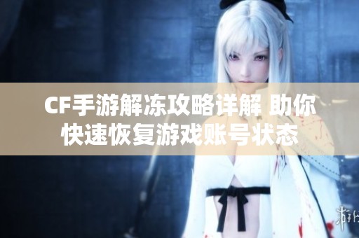 CF手游解冻攻略详解 助你快速恢复游戏账号状态