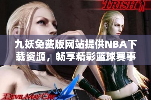 九妖免费版网站提供NBA下载资源，畅享精彩篮球赛事