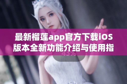 最新榴莲app官方下载iOS版本全新功能介绍与使用指南
