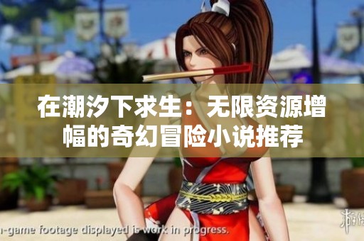 在潮汐下求生：无限资源增幅的奇幻冒险小说推荐