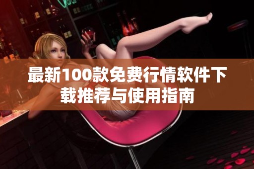 最新100款免费行情软件下载推荐与使用指南