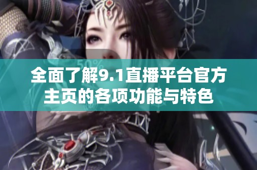 全面了解9.1直播平台官方主页的各项功能与特色
