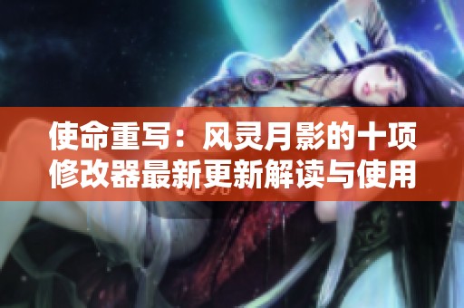 使命重写：风灵月影的十项修改器最新更新解读与使用指南