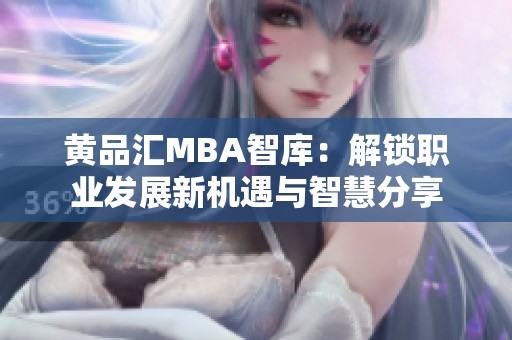 黄品汇MBA智库：解锁职业发展新机遇与智慧分享