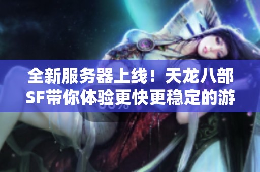 全新服务器上线！天龙八部SF带你体验更快更稳定的游戏世界