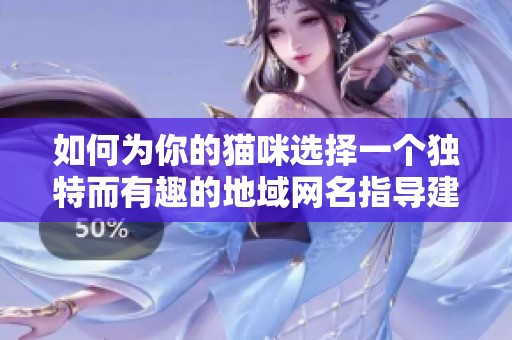如何为你的猫咪选择一个独特而有趣的地域网名指导建议