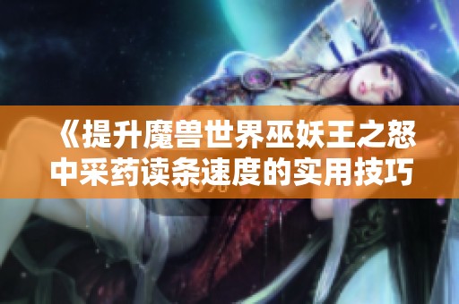 《提升魔兽世界巫妖王之怒中采药读条速度的实用技巧》