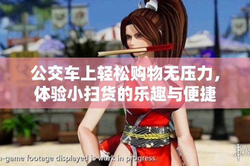 公交车上轻松购物无压力，体验小扫货的乐趣与便捷