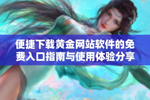 便捷下载黄金网站软件的免费入口指南与使用体验分享