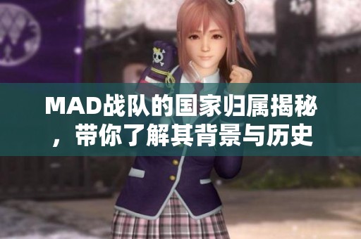 MAD战队的国家归属揭秘，带你了解其背景与历史