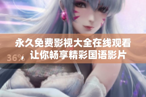 永久免费影视大全在线观看，让你畅享精彩国语影片