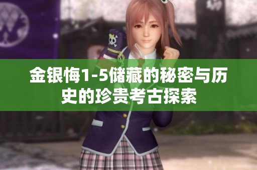 金银悔1-5储藏的秘密与历史的珍贵考古探索