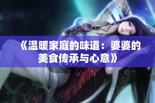 《温暖家庭的味道：婆婆的美食传承与心意》