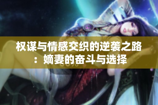 权谋与情感交织的逆袭之路：嫡妻的奋斗与选择