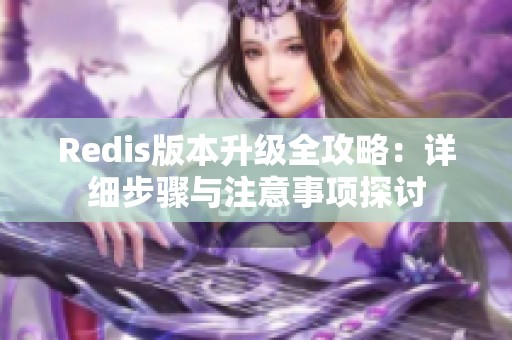 Redis版本升级全攻略：详细步骤与注意事项探讨