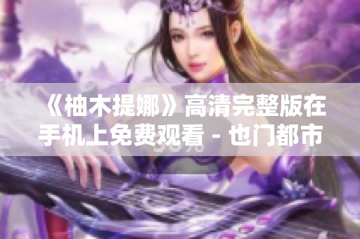 《柚木提娜》高清完整版在手机上免费观看 - 也门都市电影推荐
