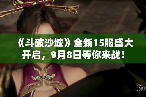 《斗破沙城》全新15服盛大开启，9月8日等你来战！