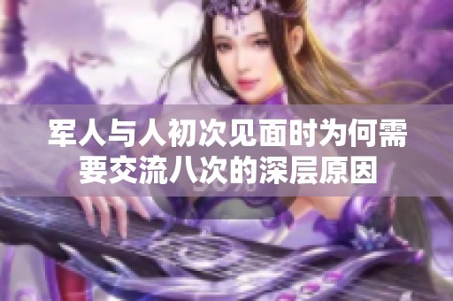 军人与人初次见面时为何需要交流八次的深层原因