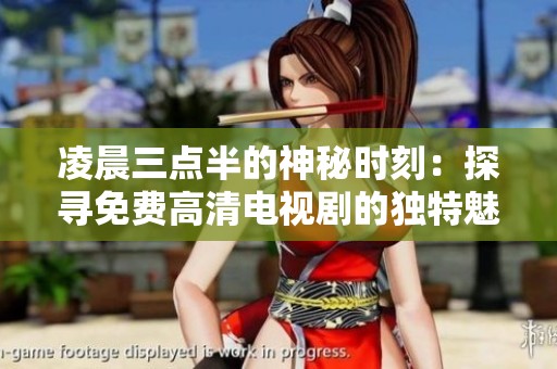 凌晨三点半的神秘时刻：探寻免费高清电视剧的独特魅力