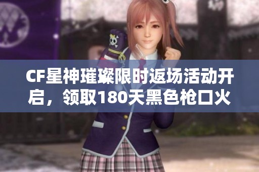 CF星神璀璨限时返场活动开启，领取180天黑色枪口火焰大礼包！