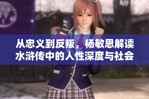 从忠义到反叛，杨敏思解读水浒传中的人性深度与社会反思